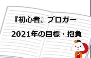 『初心者』ブロガー2021年の目標・抱負【底辺からの脱却】